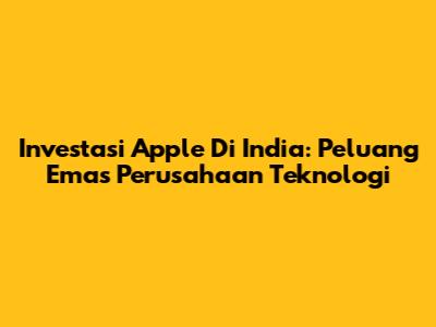Investasi Apple Di India: Peluang Emas Perusahaan Teknologi