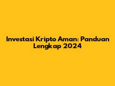 Investasi Kripto Aman: Panduan Lengkap 2024