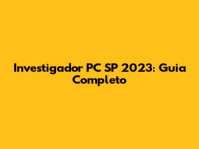 Investigador PC SP 2023: Guia Completo