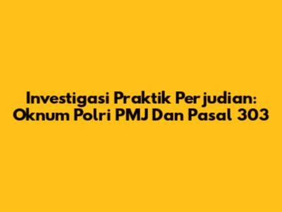 Investigasi Praktik Perjudian: Oknum Polri PMJ Dan Pasal 303
