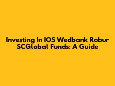 Investing In IOS Wedbank Robur SCGlobal Funds: A Guide