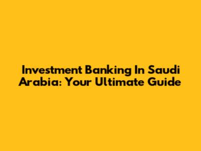 Investment Banking In Saudi Arabia: Your Ultimate Guide