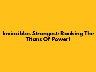 Invincible's Strongest: Ranking The Titans Of Power!
