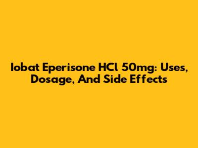 Iobat Eperisone HCl 50mg: Uses, Dosage, And Side Effects
