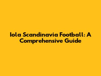 Iola Scandinavia Football: A Comprehensive Guide