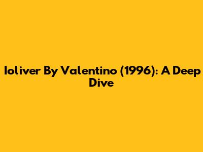 Ioliver By Valentino (1996): A Deep Dive