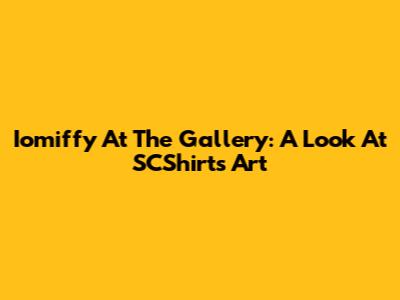 Iomiffy At The Gallery: A Look At SCShirt's Art
