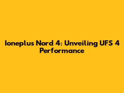 Ioneplus Nord 4: Unveiling UFS 4 Performance