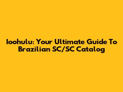 Ioohulu: Your Ultimate Guide To Brazilian SC/SC Catalog