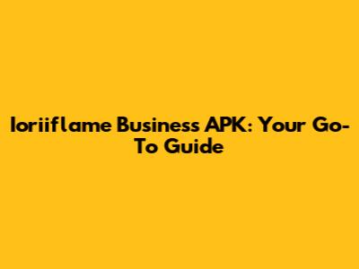 Ioriiflame Business APK: Your Go-To Guide