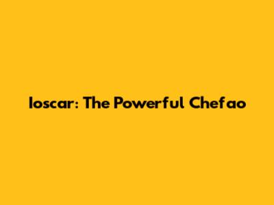 Ioscar: The Powerful Chefao