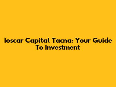 Ioscar Capital Tacna: Your Guide To Investment