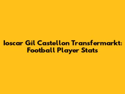 Ioscar Gil Castellon Transfermarkt: Football Player Stats