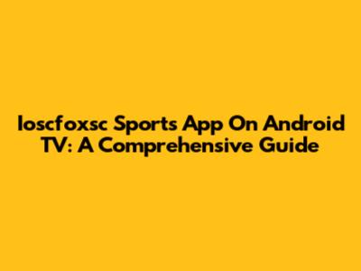 Ioscfoxsc Sports App On Android TV: A Comprehensive Guide