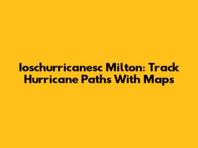 Ioschurricanesc Milton: Track Hurricane Paths With Maps