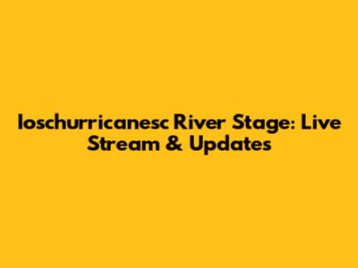 Ioschurricanesc River Stage: Live Stream & Updates