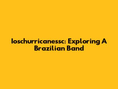 Ioschurricanessc: Exploring A Brazilian Band