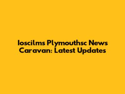 Ioscilms Plymouthsc News Caravan: Latest Updates
