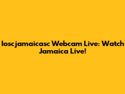 Ioscjamaicasc Webcam Live: Watch Jamaica Live!