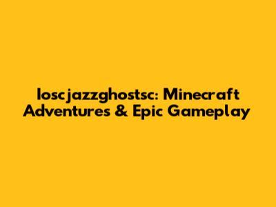 Ioscjazzghostsc: Minecraft Adventures & Epic Gameplay