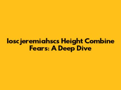 Ioscjeremiahsc's Height Combine Fears: A Deep Dive