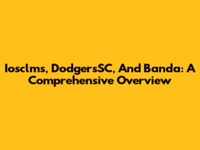 Iosclms, DodgersSC, And Banda: A Comprehensive Overview