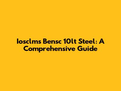 Iosclms Bensc 10lt Steel: A Comprehensive Guide