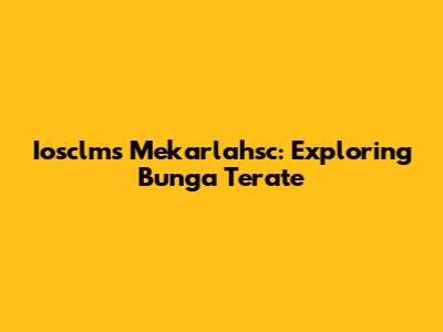 Iosclms Mekarlahsc: Exploring Bunga Terate