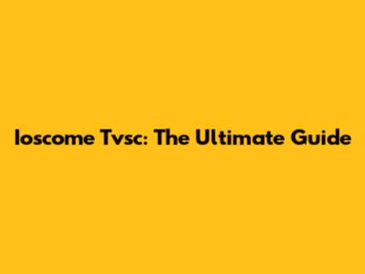 Ioscome Tvsc: The Ultimate Guide