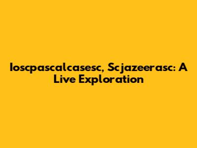 Ioscpascalcasesc, Scjazeerasc: A Live Exploration