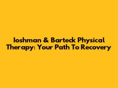 Ioshman & Barteck Physical Therapy: Your Path To Recovery