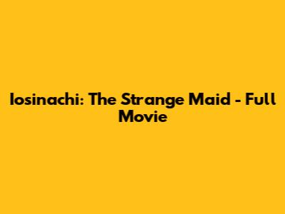 Iosinachi: The Strange Maid - Full Movie