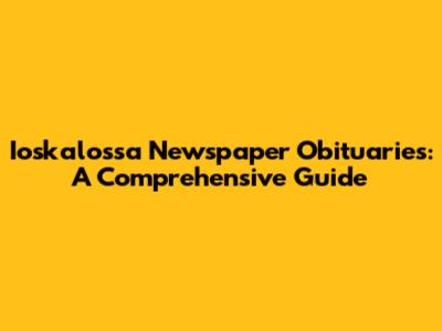 Ioskalossa Newspaper Obituaries: A Comprehensive Guide
