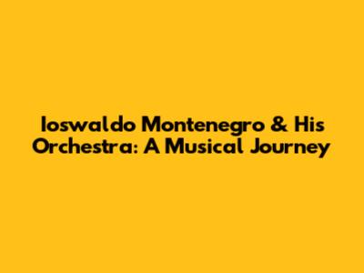 Ioswaldo Montenegro & His Orchestra: A Musical Journey