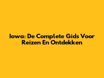Iowa: De Complete Gids Voor Reizen En Ontdekken