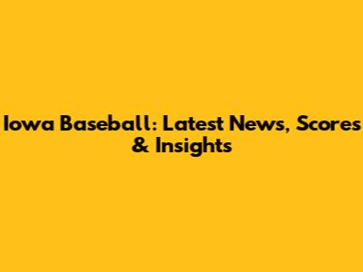 Iowa Baseball: Latest News, Scores & Insights
