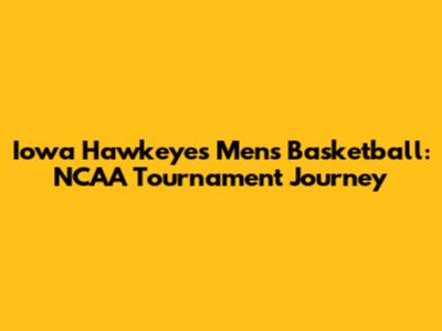 Iowa Hawkeyes Men's Basketball: NCAA Tournament Journey