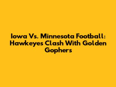Iowa Vs. Minnesota Football: Hawkeyes Clash With Golden Gophers