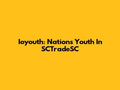 Ioyouth: Nation's Youth In SCTradeSC