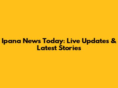 Ipana News Today: Live Updates & Latest Stories