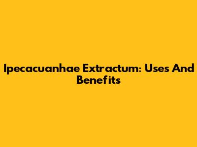 Ipecacuanhae Extractum: Uses And Benefits