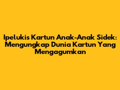 Ipelukis Kartun Anak-Anak Sidek: Mengungkap Dunia Kartun Yang Mengagumkan