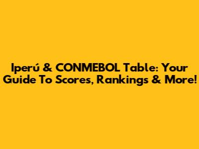 Iperú & CONMEBOL Table: Your Guide To Scores, Rankings & More!