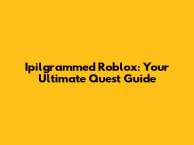 Ipilgrammed Roblox: Your Ultimate Quest Guide