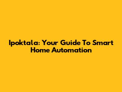 Ipoktala: Your Guide To Smart Home Automation