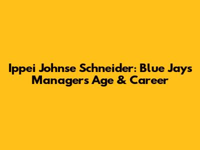 Ippei Johnse Schneider: Blue Jays Manager's Age & Career