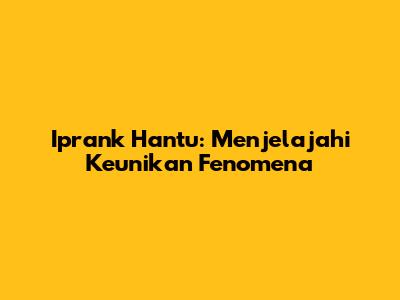 Iprank Hantu: Menjelajahi Keunikan Fenomena