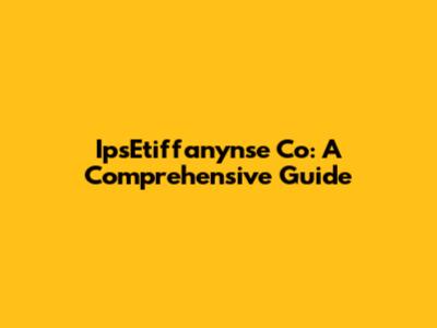 IpsEtiffanynse Co: A Comprehensive Guide