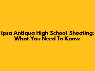 Ipsa Antiqua High School Shooting: What You Need To Know