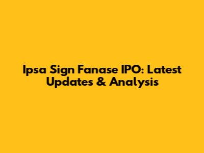 Ipsa Sign Fanase IPO: Latest Updates & Analysis